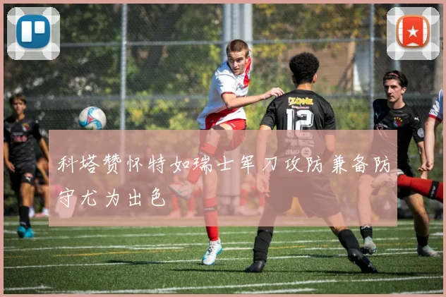 科塔赞怀特如瑞士军刀攻防兼备防守尤为出色