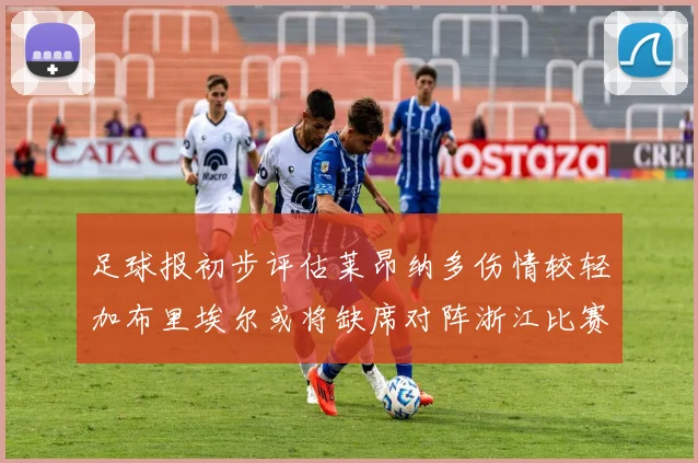 足球报初步评估莱昂纳多伤情较轻加布里埃尔或将缺席对阵浙江比赛