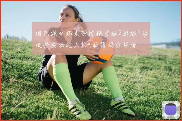姆巴佩全场表现惊艳贡献2进球1助攻并成功过人4次获得满分评价