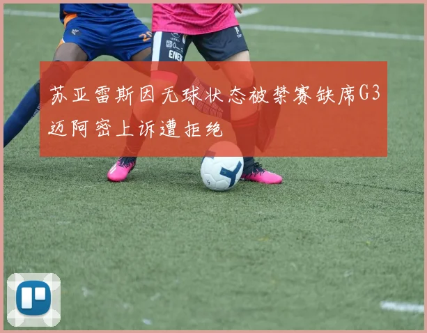 苏亚雷斯因无球状态被禁赛缺席G3迈阿密上诉遭拒绝