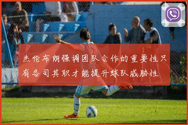 杰伦布朗强调团队合作的重要性只有各司其职才能提升球队威胁性