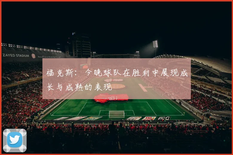 福克斯：今晚球队在胜利中展现成长与成熟的表现