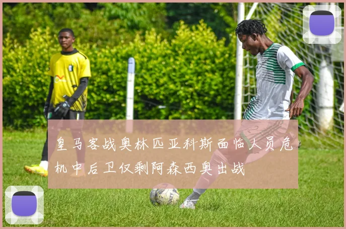 皇马客战奥林匹亚科斯面临人员危机中后卫仅剩阿森西奥出战