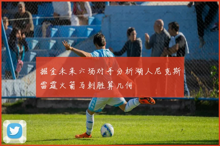 掘金未来六场对手分析湖人尼克斯雷霆火箭马刺胜算几何