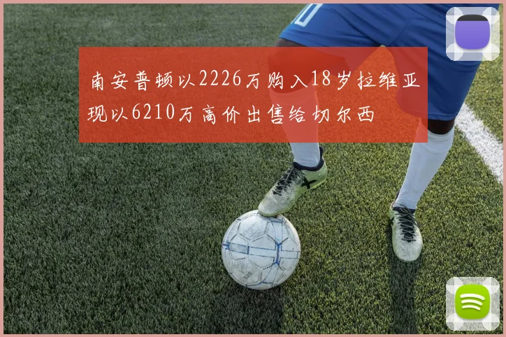 南安普顿以2226万购入18岁拉维亚现以6210万高价出售给切尔西