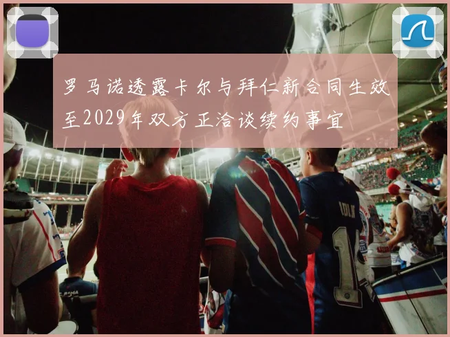 罗马诺透露卡尔与拜仁新合同生效至2029年双方正洽谈续约事宜