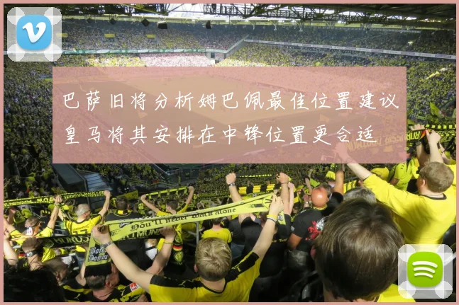 巴萨旧将分析姆巴佩最佳位置建议皇马将其安排在中锋位置更合适