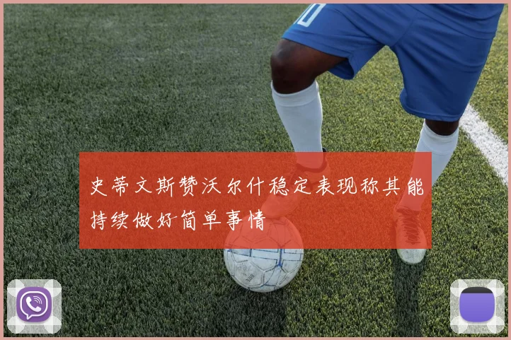 史蒂文斯赞沃尔什稳定表现称其能持续做好简单事情