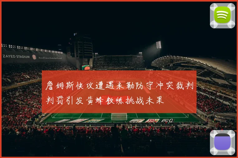 詹姆斯快攻遭遇米勒防守冲突裁判判罚引发黄蜂教练挑战未果