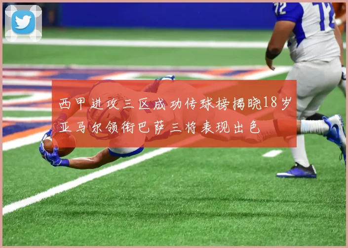 西甲进攻三区成功传球榜揭晓18岁亚马尔领衔巴萨三将表现出色