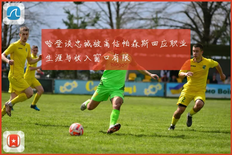 哈登谈忠诚被高估帕森斯回应职业生涯与收入窗口有限