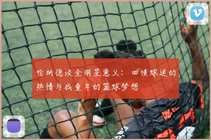 伦纳德谈全明星意义：回馈球迷的热情与我童年的篮球梦想