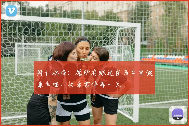 拜仁祝福：愿所有球迷在马年里健康幸福，快乐常伴每一天