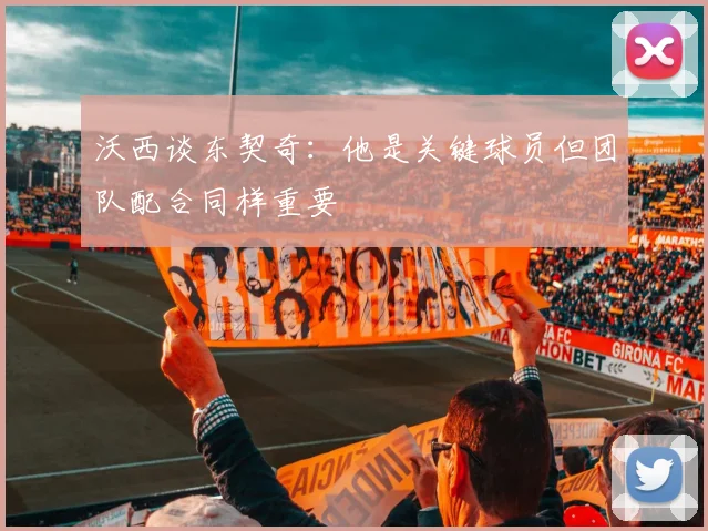 沃西谈东契奇：他是关键球员但团队配合同样重要