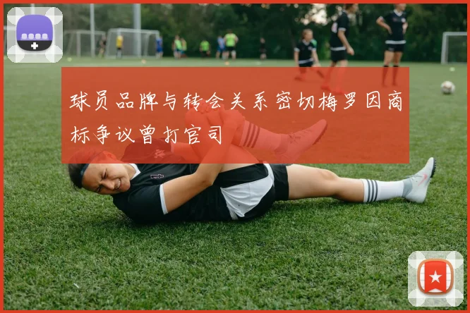 球员品牌与转会关系密切梅罗因商标争议曾打官司