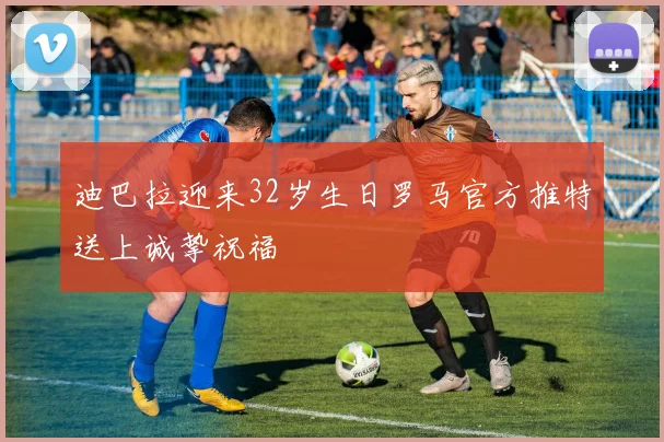 迪巴拉迎来32岁生日罗马官方推特送上诚挚祝福